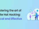 Mastering the Art of White Hat Hacking: Ethical and Effective
