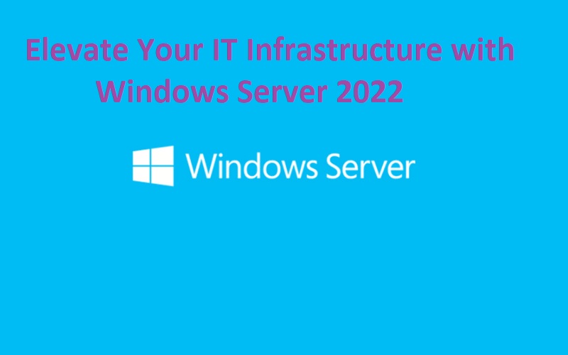 Elevate Your IT Infrastructure with Windows Server 2022